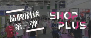 品牌剧透再度来袭！SHOP PLUS现场可圈可点  hit爆朋友圈！