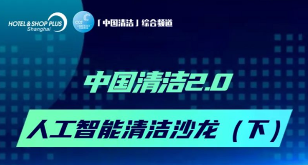 直播预告 | 中国清洁2.0之 人工智能清洁沙龙（下集） 精彩内容等你揭晓！