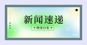 又一物管巨頭殺進(jìn)團(tuán)餐賽道；破解城市一體化管理“密碼”——多地探索“物業(yè)城市”模式