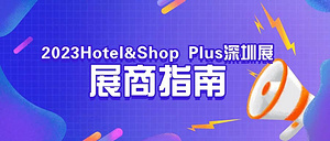 【展商须知】Hotel&Shop Plus深圳展开展在即，展商攻略来了~