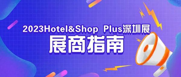 【展商须知】Hotel&Shop Plus深圳展开展在即，展商攻略来了~