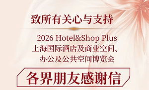 华章落幕 致谢相伴 ｜ 2026 Hotel&Shop Plus 致各界朋友的一封感谢信
